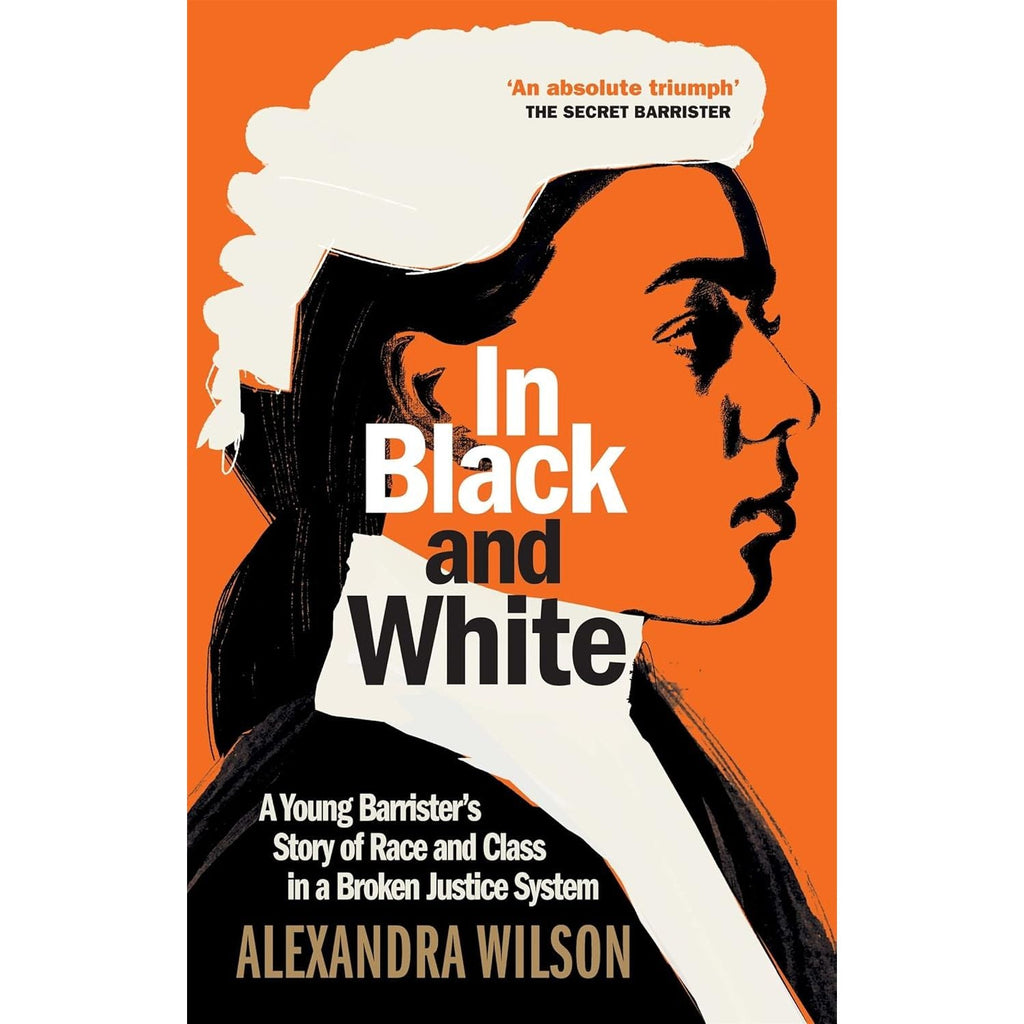 In Black and White: A Young Barrister's Story of Race and Class in a Broken Justice System by Alexandra Wilson