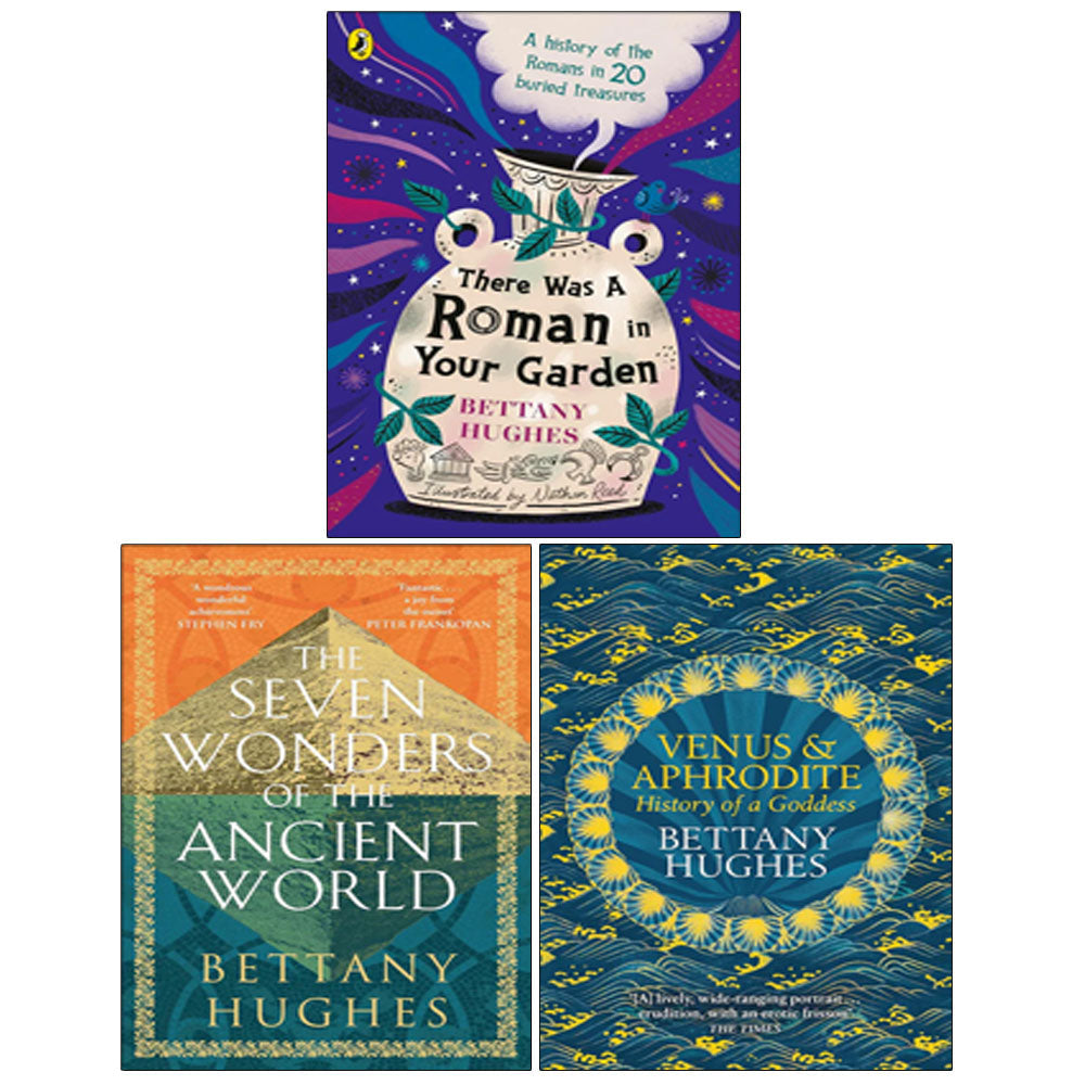 Bettany Hughes 3 Books Collection Set (The Seven Wonders of the Ancient World, Venus and Aphrodite, There Was a Roman in Your Garden)