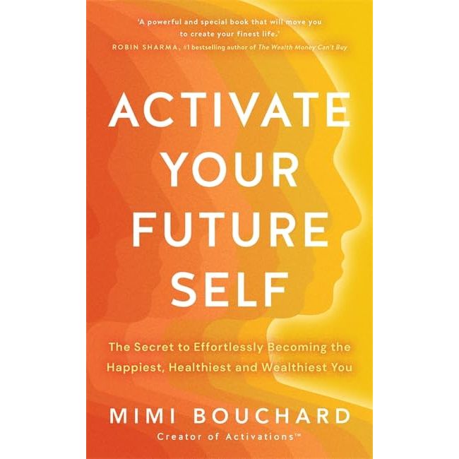 Activate Your Future Self: The Secret to Effortlessly Becoming the Happiest, Healthiest and Wealthiest You