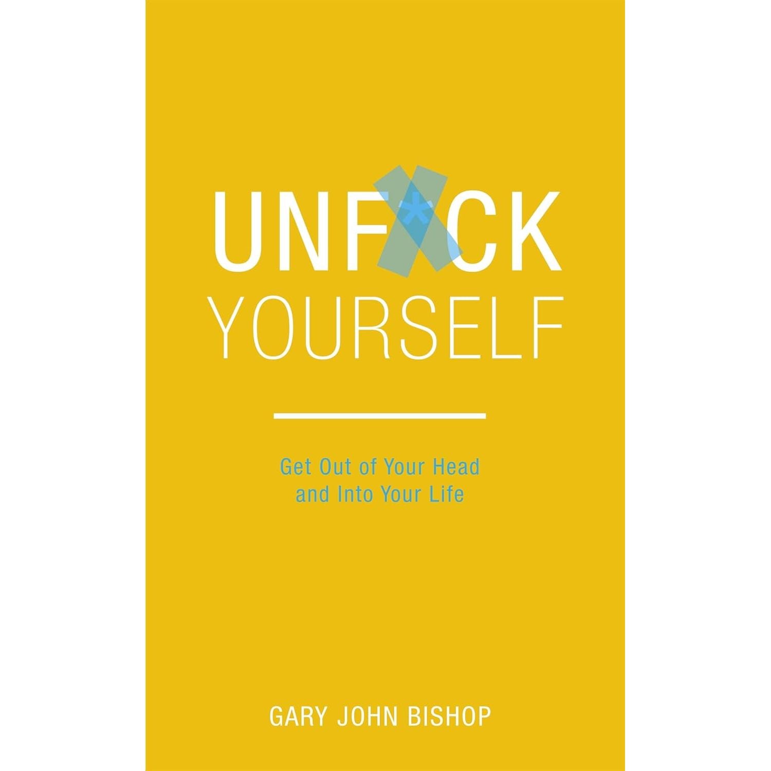 Unfck Yourself: Get out of your head and into your life by Gary John Bishop