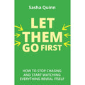 Let Them Go First : How To Stop Chasing And Start Watching Everything Reveal Itself by Sasha Quinn