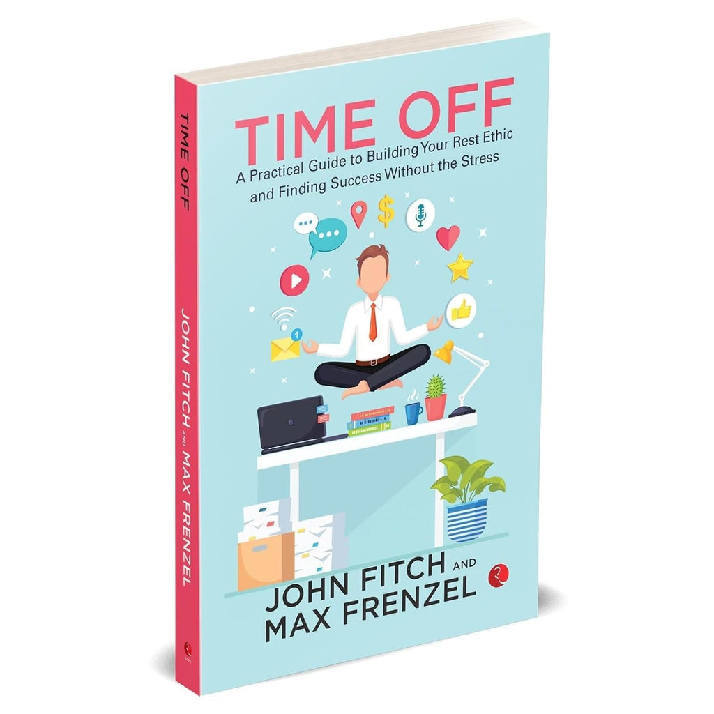 Time Off: A Practical Guide to Building Your Rest Ethic and Finding Success Without the Stress by John Fitch