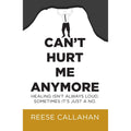 Can't Hurt Me Anymore: Healing Isn't Always Loud. Sometimes It's Just A No. by Reese Callahan
