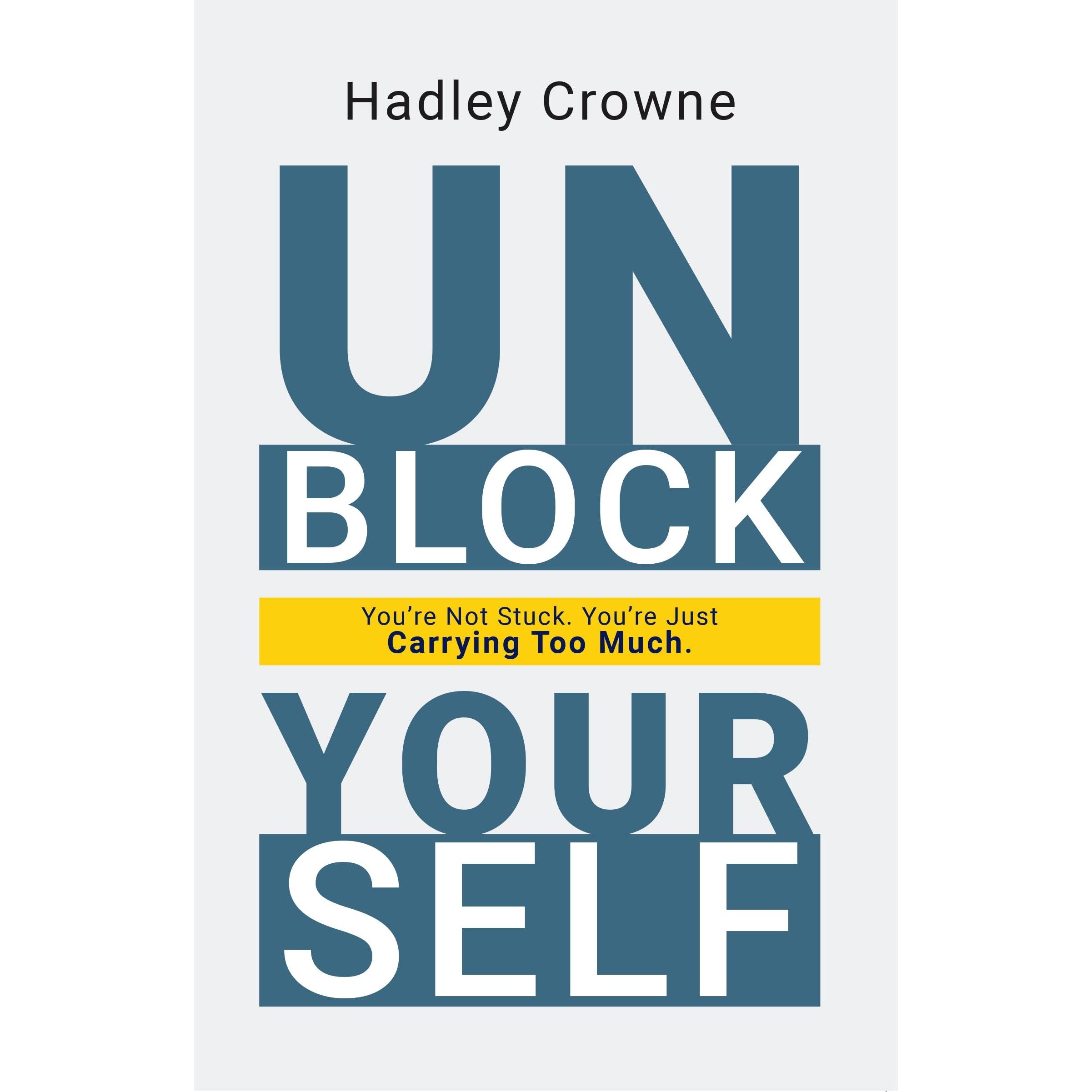 Unblock Yourself : You're Not Stuck You're Just Carrying Too Much by Hadley Crowne