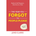 The Year You Forgot To People-Please : Radical Self-respect, One No at a Time by Juno Clarke