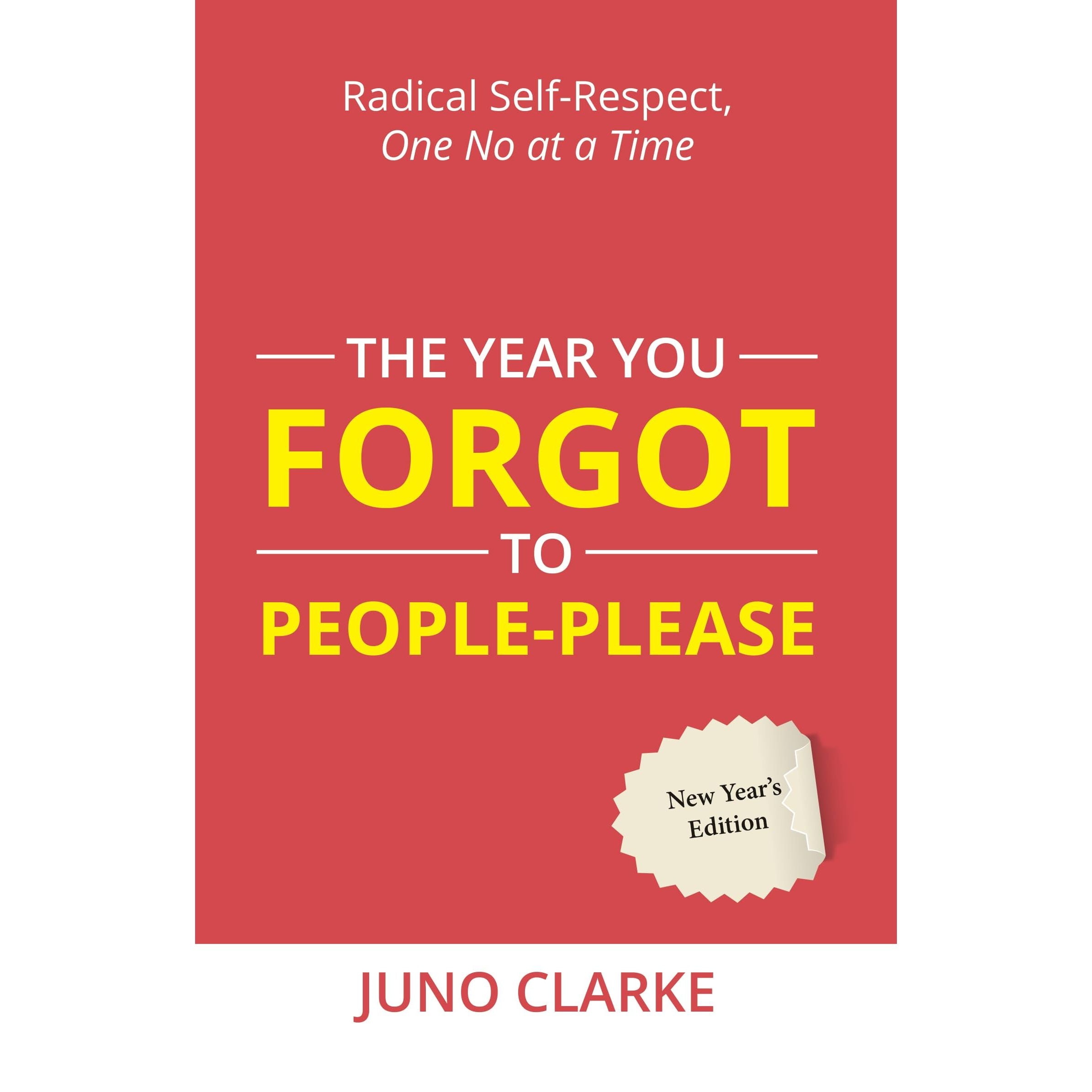 The Year You Forgot To People-Please : Radical Self-respect, One No at a Time by Juno Clarke