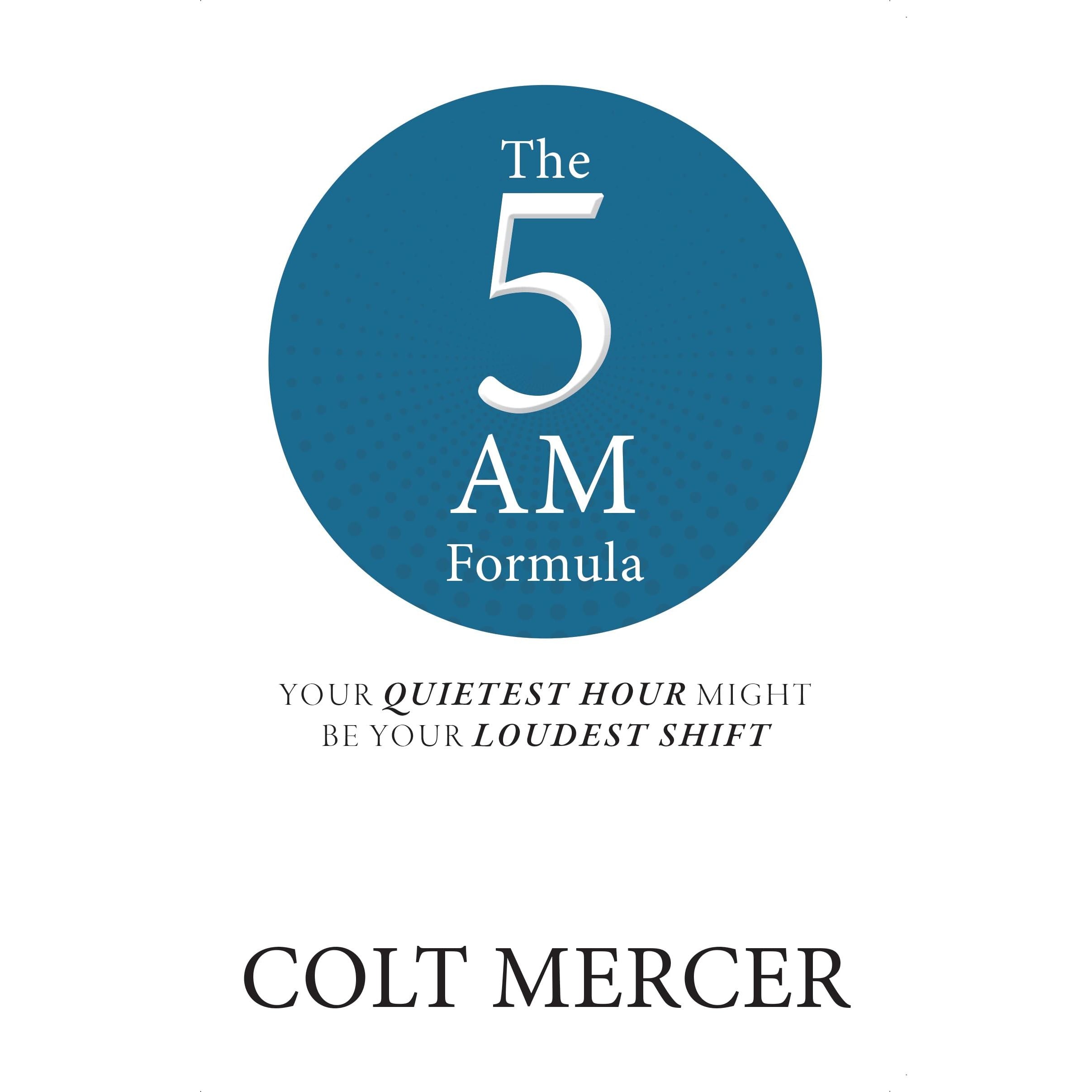 The 5 AM Formula : Your Quietest Hour Might Be Your Loudest Shift  by Colt Mercer