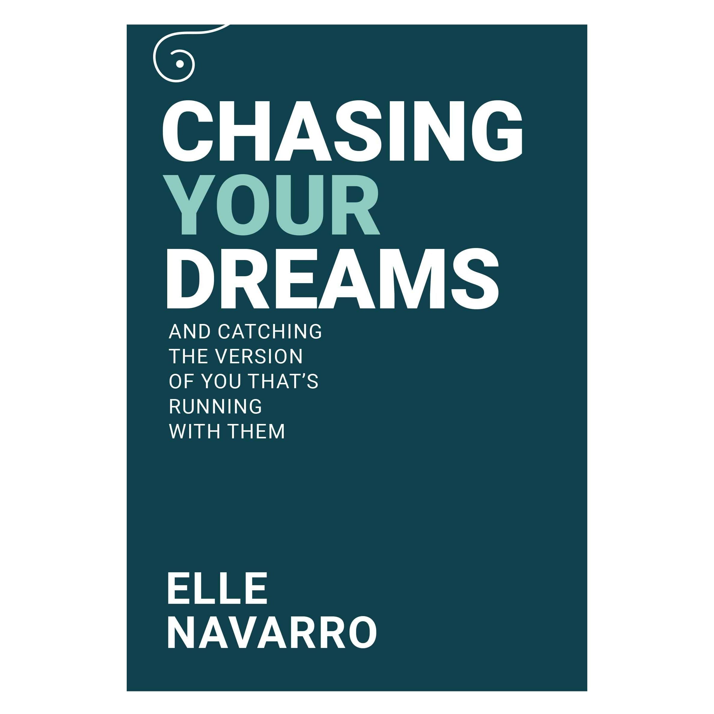 Chasing Your Dreams: And Catching The Version of You That's Running With Them by Elle Navarro