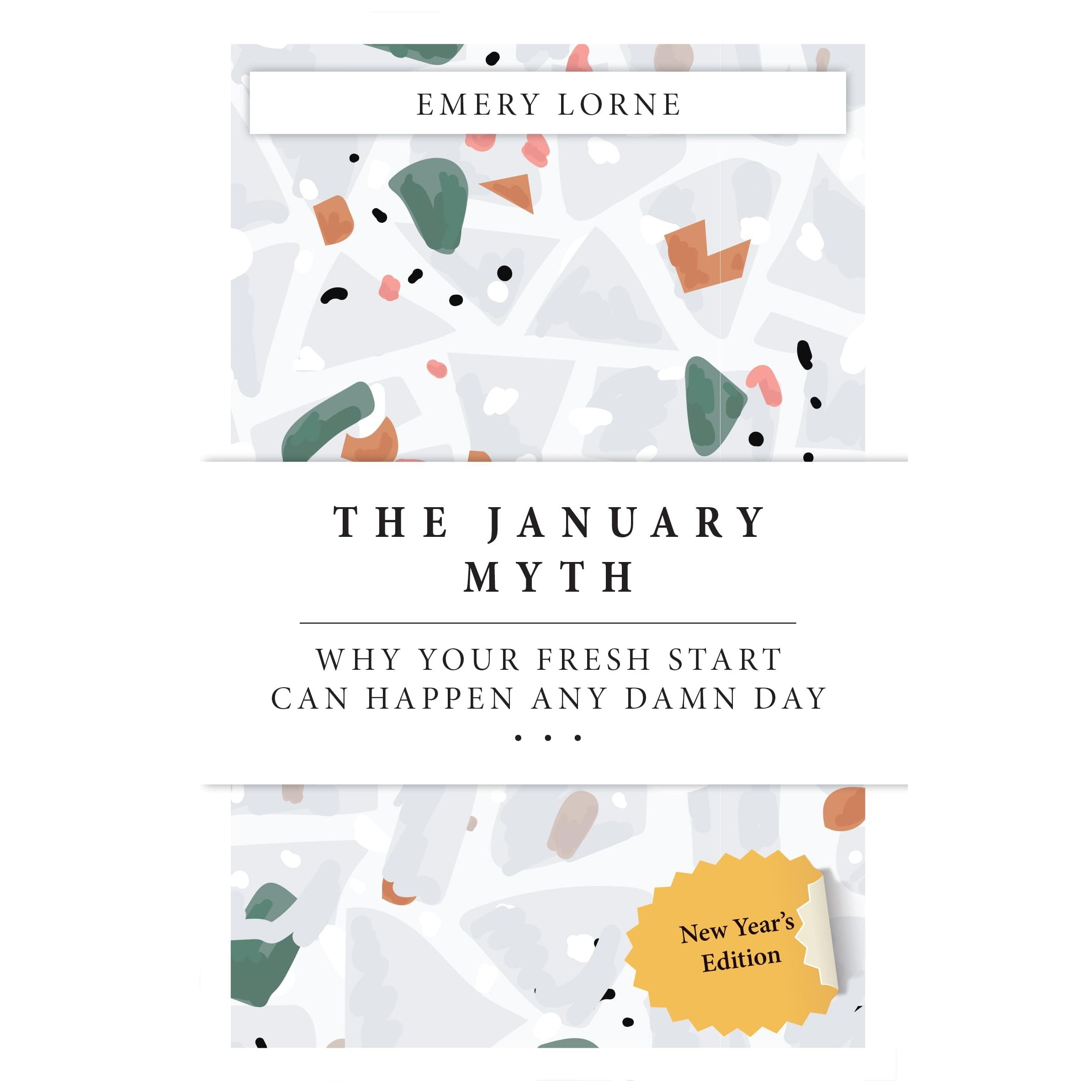 THE JANUARY MYTH : Why Your Fresh Start Can Happen Any Damn Day by Emery Lorne