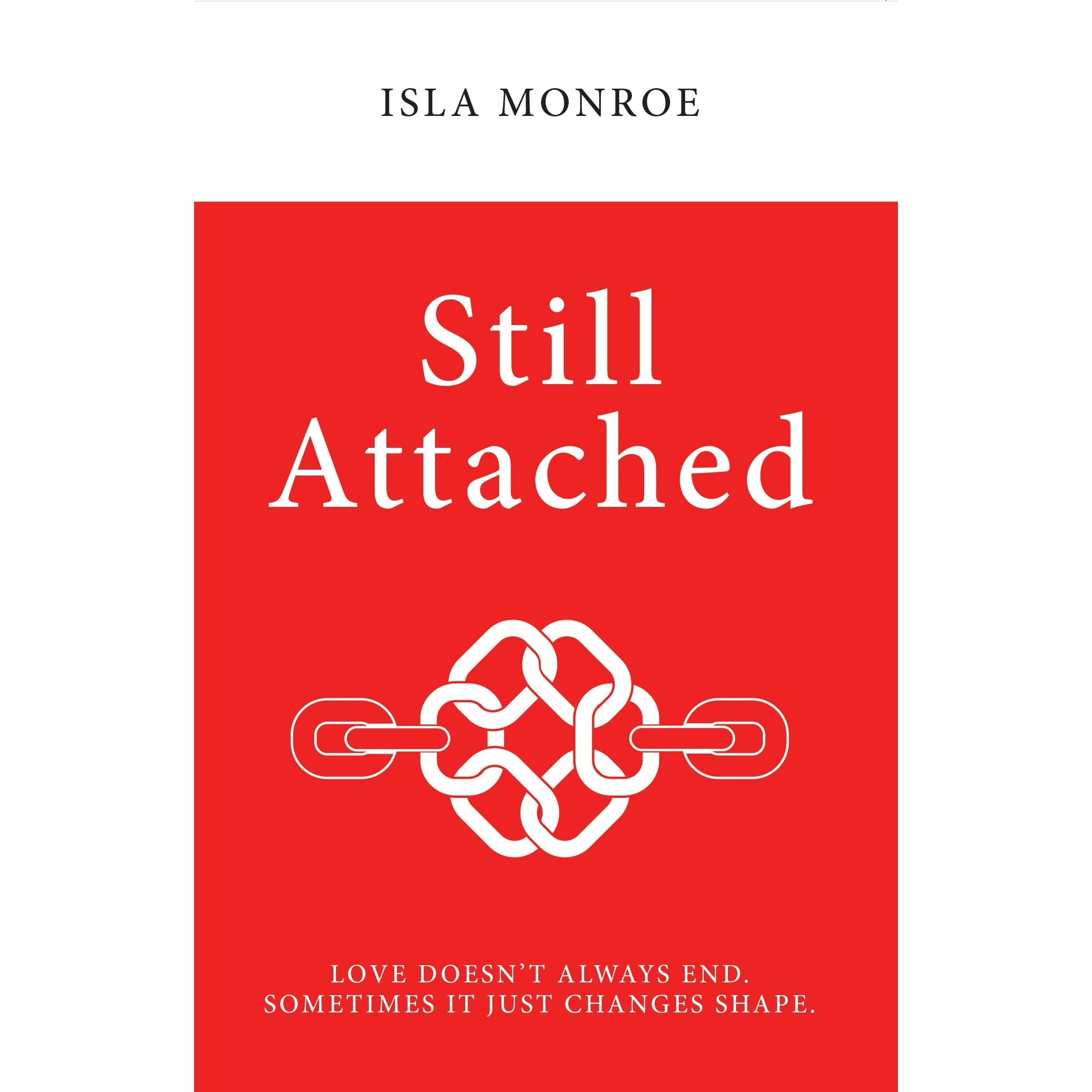 Still Attached : Love Doesn't Always End Sometimes It Just Changes Shape by Isla Monroe