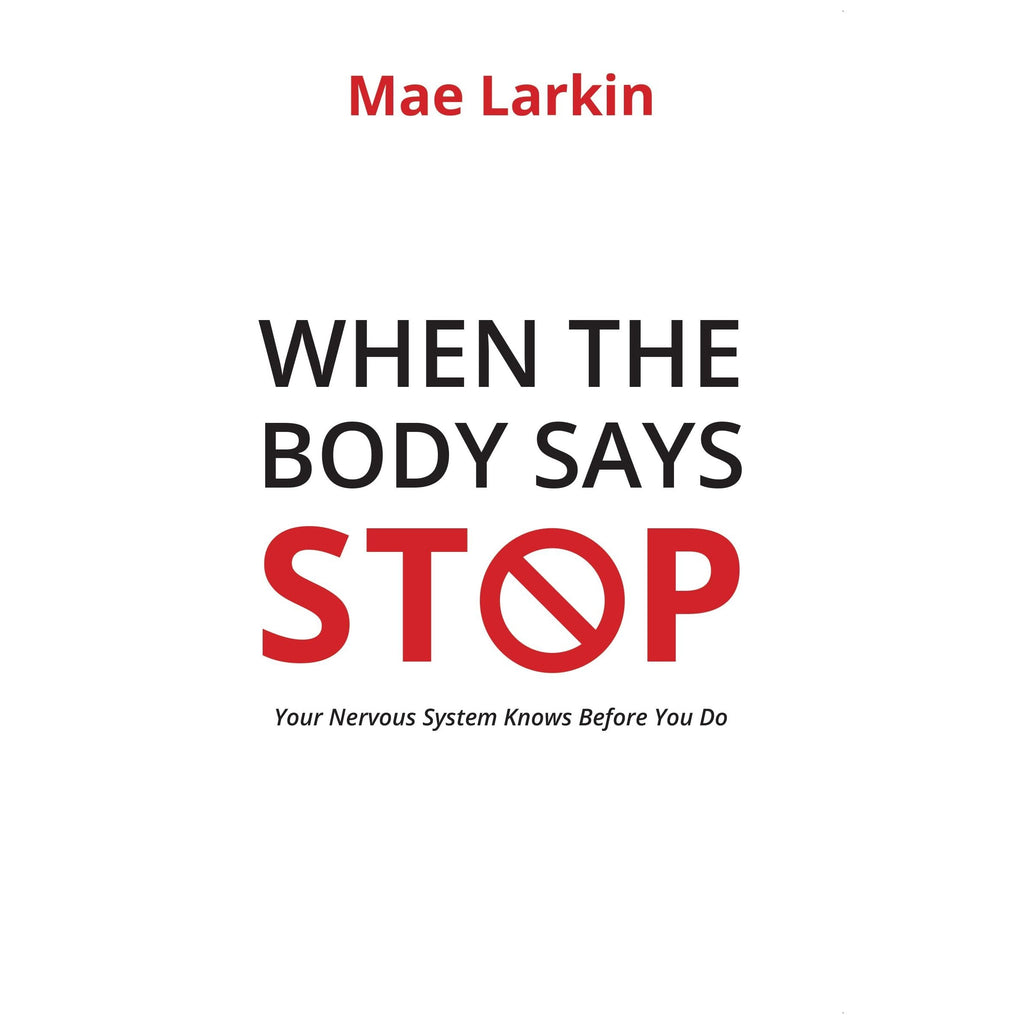 When the Body Says Stop : Your Nervous System Knows Before You Do by Mae Larkin