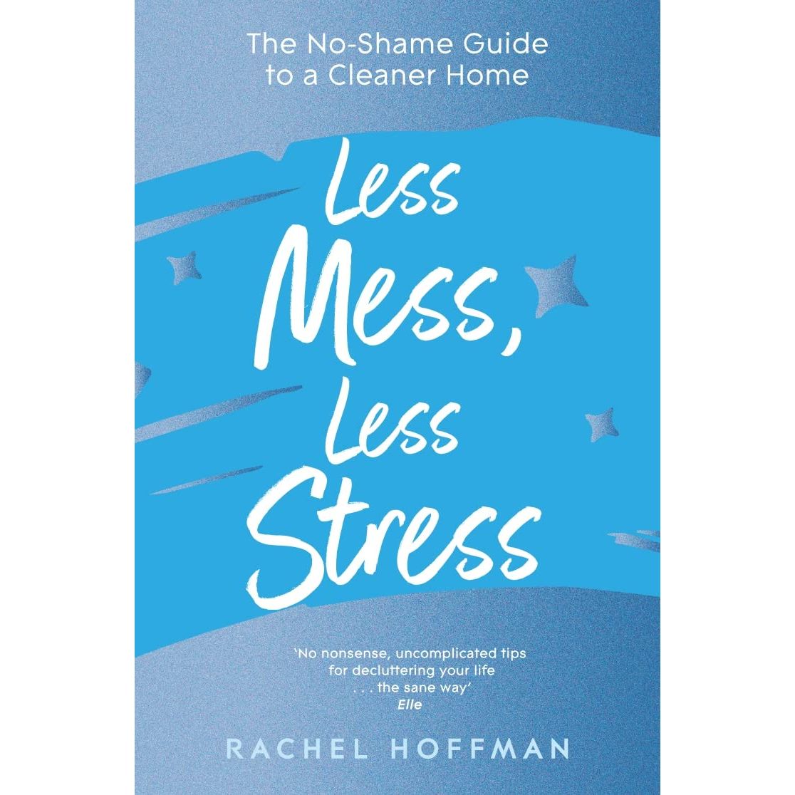 Less Mess, Less Stress: The No-Shame Guide to a Cleaner Home