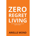Zero Regret Living : Say the thing take the leap sleep at night by Arielle Mond