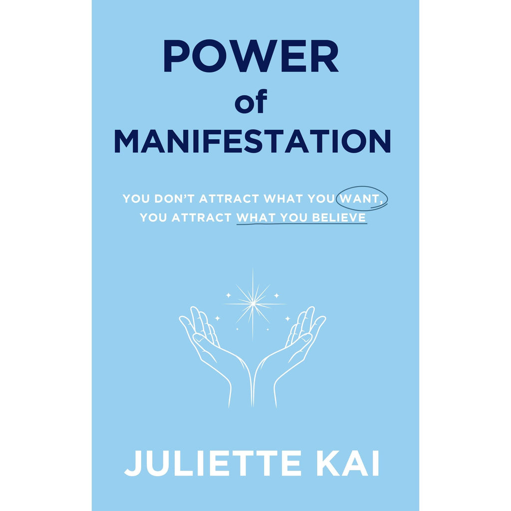 Power Of Manifestation : You Don't Attract What You Want, You Attract What You Believe by Juliette Kai