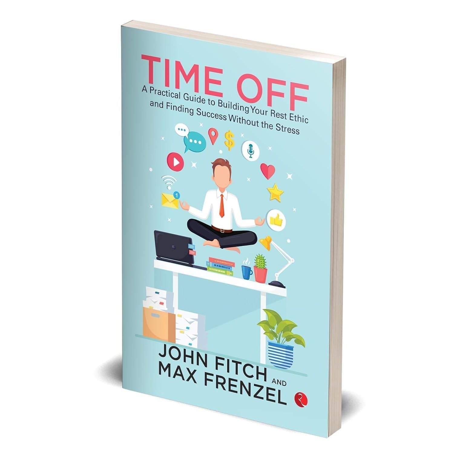 Time Off: A Practical Guide to Building Your Rest Ethic and Finding Success Without the Stress by John Fitch