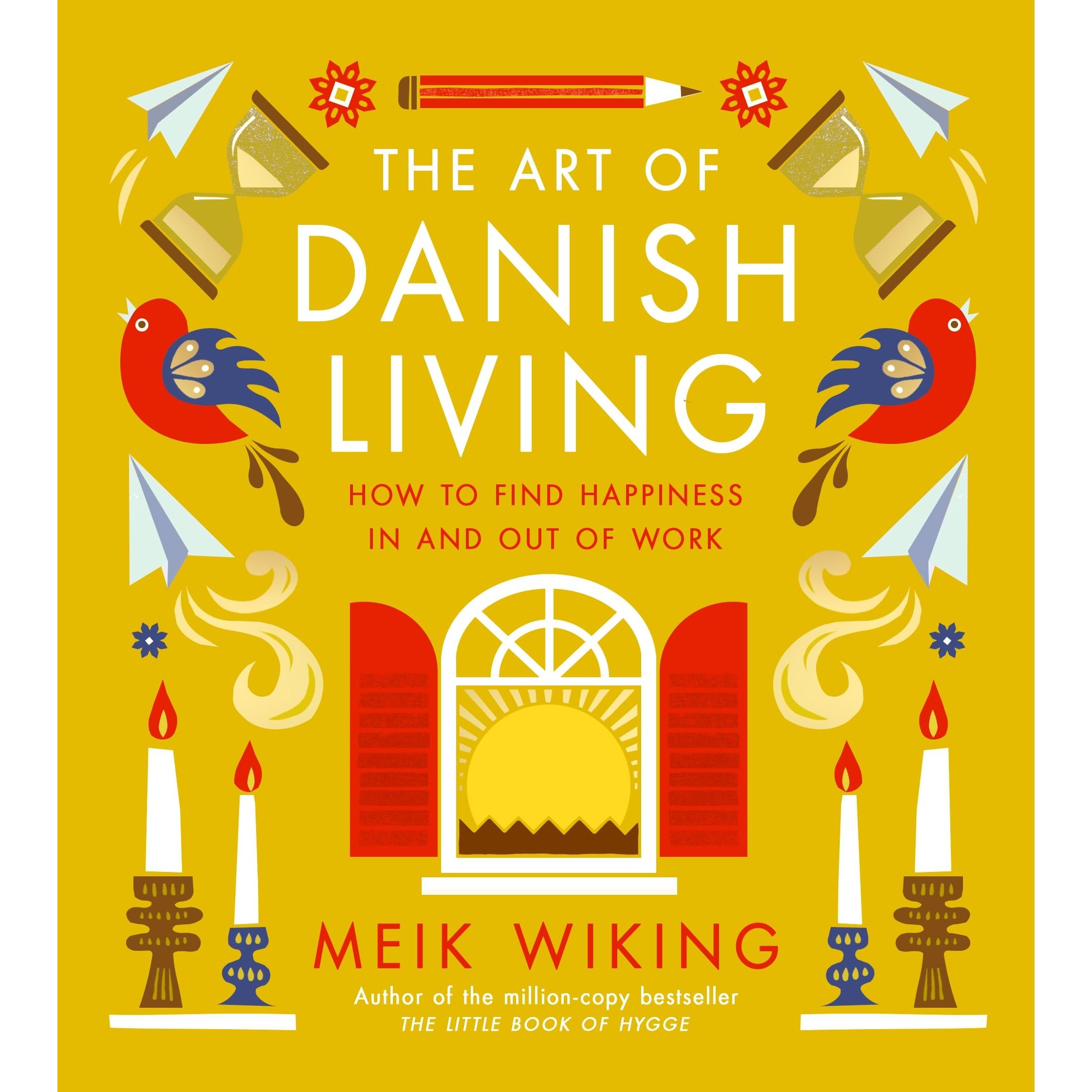 The Art of Danish Living: An illustrated guide to finding happiness in life and work from the bestselling author of The Little Book of Hygge