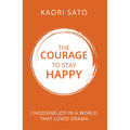 The Courage To Stay Happy : Choosing Joy In A World That Loves Drama  by Kaori Sato