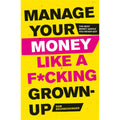 Manage Your Money Like a F*cking Grown-Up: The Best Money Advice You Never Got