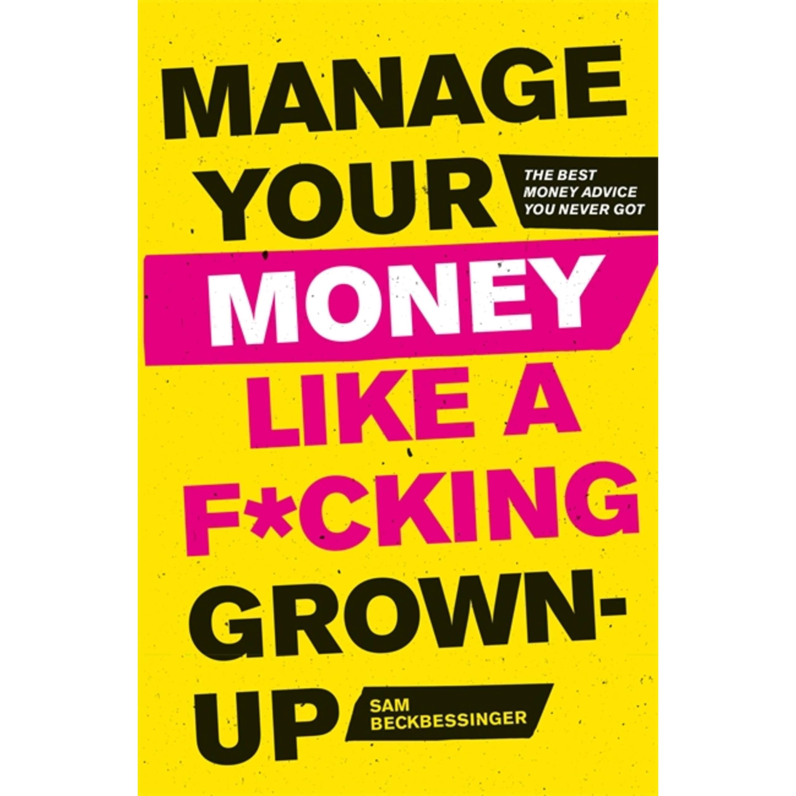 Manage Your Money Like a F*cking Grown-Up: The Best Money Advice You Never Got