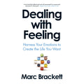 Dealing with Feeling: Harness Your Emotions to Create the Life You Want