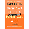How Not to Be a Political Wife: INSTANT SUNDAY TIMES BESTSELLER
