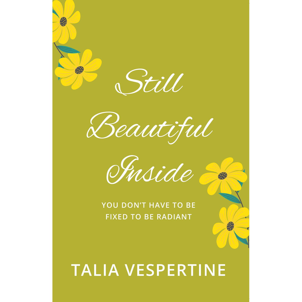 Still Beautiful Inside : You Don't Have To Be Fixed To Be Radiant by Talia Vespertine
