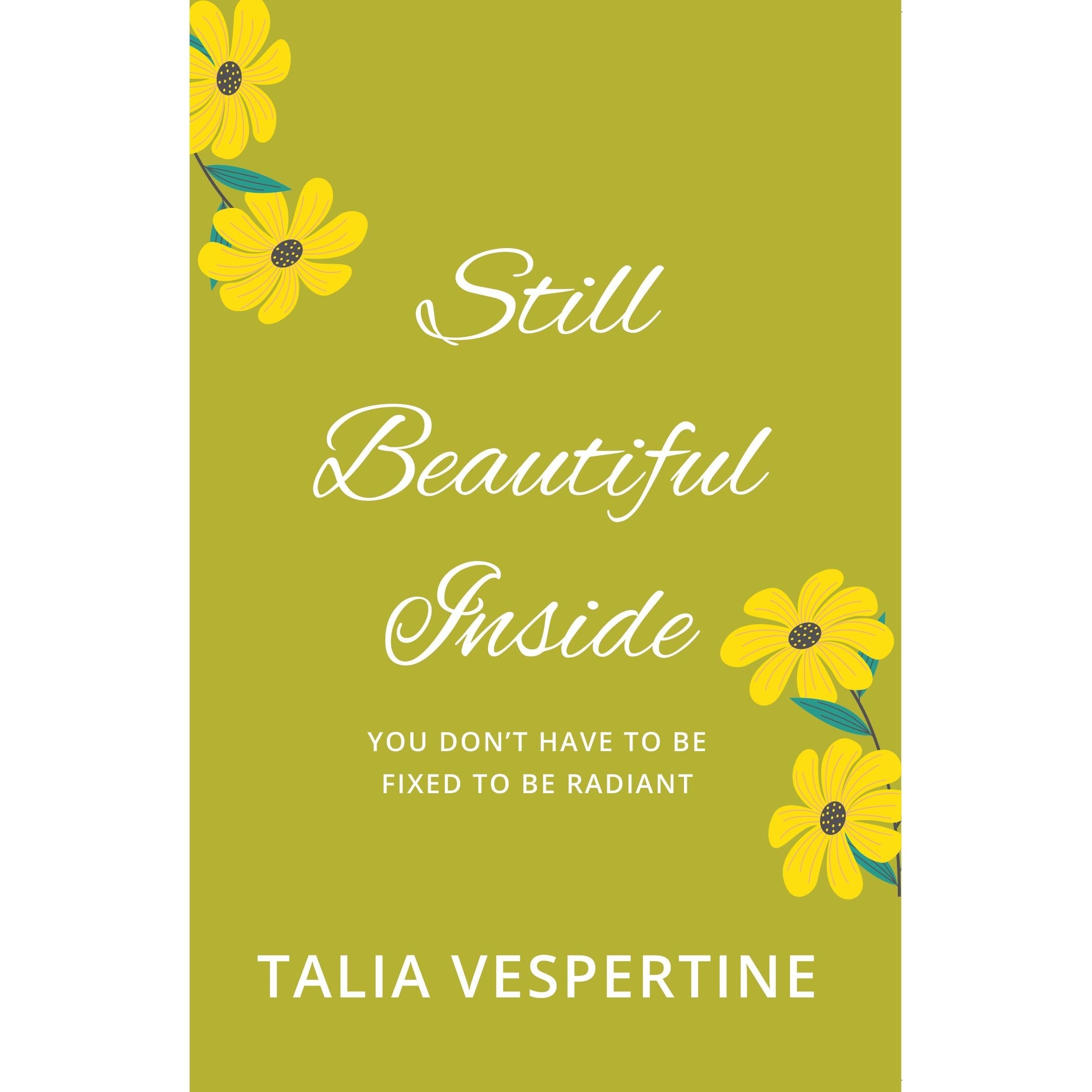 Still Beautiful Inside : You Don't Have To Be Fixed To Be Radiant by Talia Vespertine