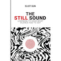 The Still Sound : Learning To Hear What Silence Has To Say by Eliot Sun
