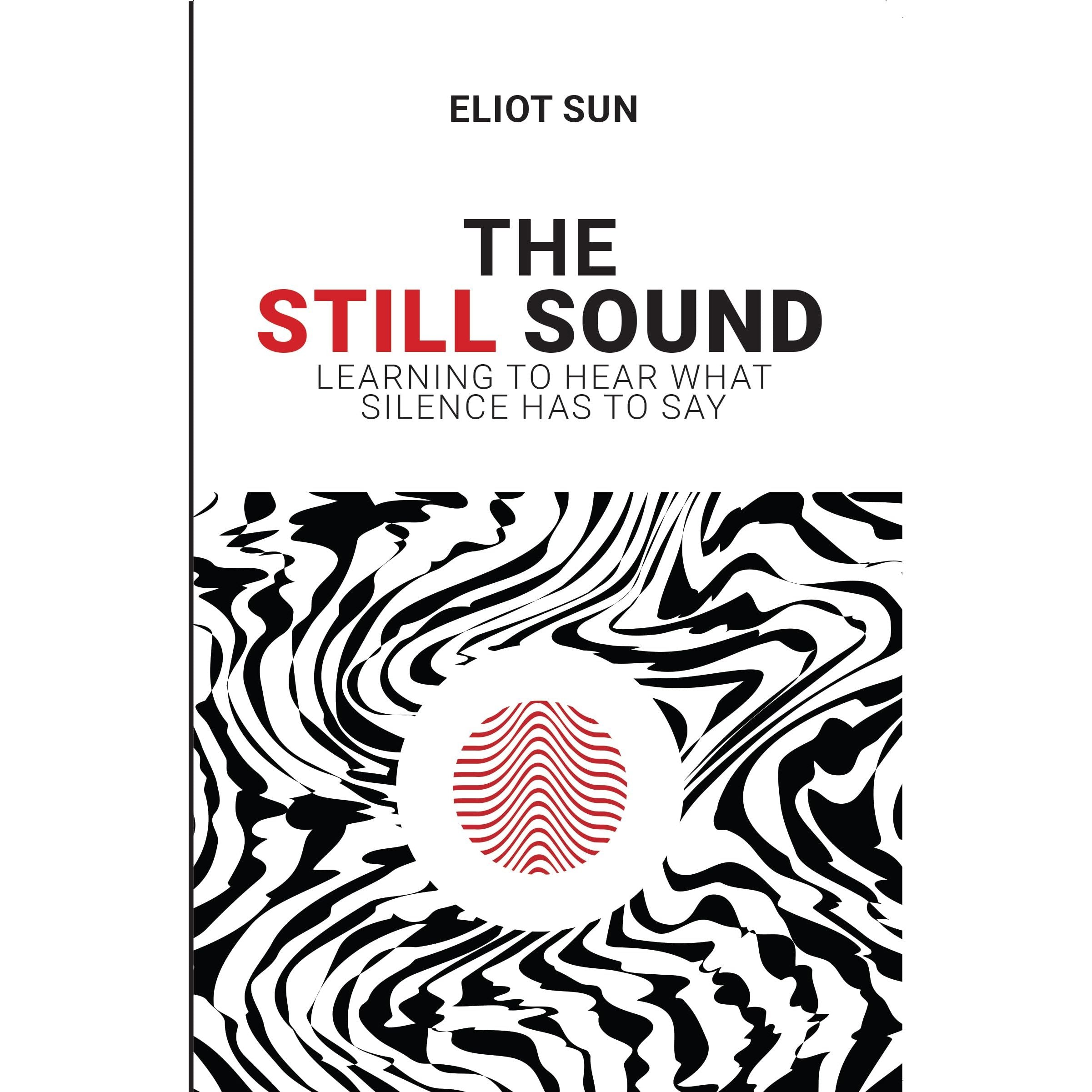 The Still Sound : Learning To Hear What Silence Has To Say by Eliot Sun