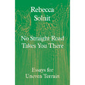 No Straight Road Takes You There: Essays for Uneven Terrain