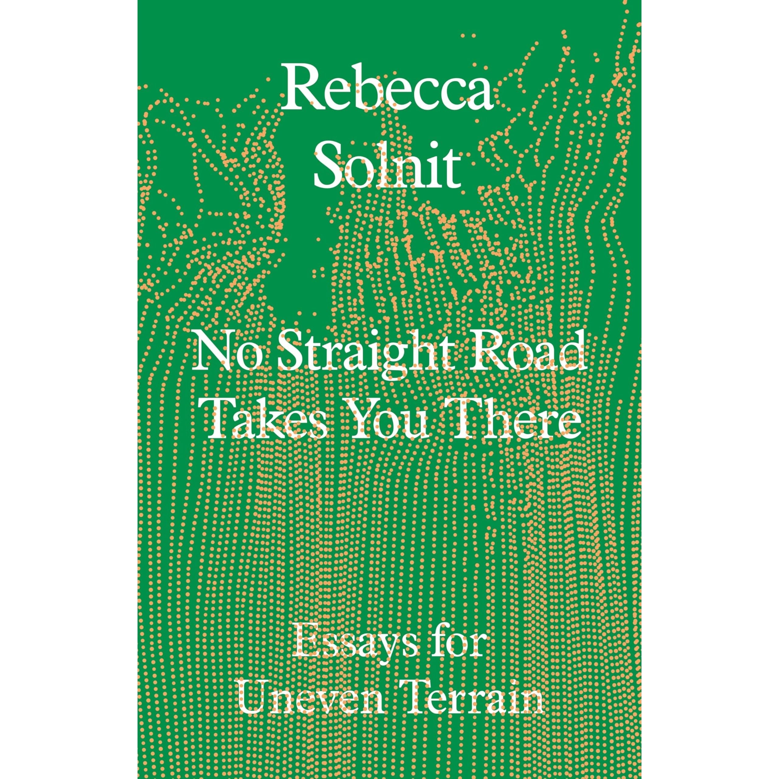 No Straight Road Takes You There: Essays for Uneven Terrain