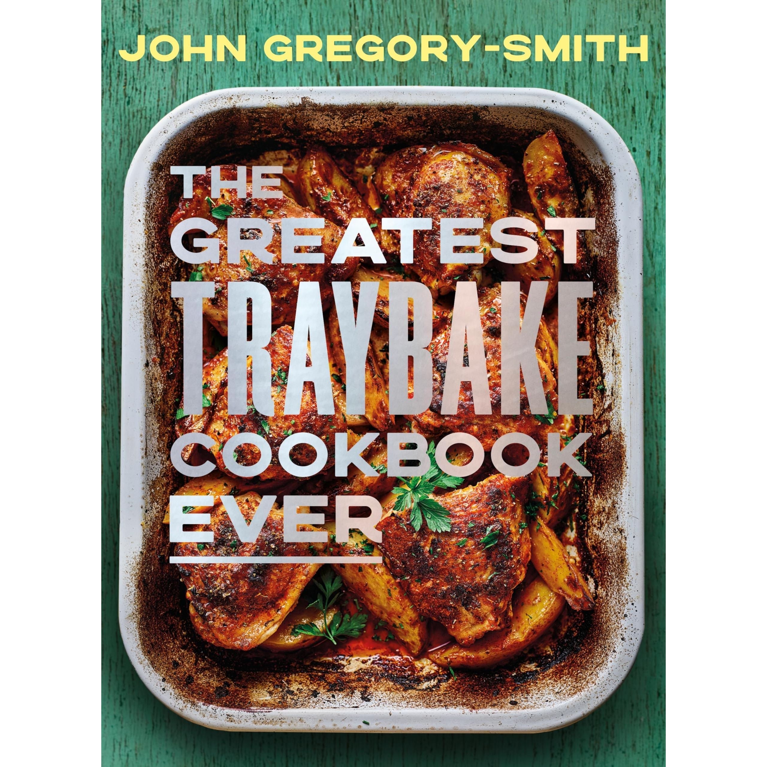 The Greatest Traybake Cookbook Ever: Weeknight-friendly traybakes with weekend-worthy flavours