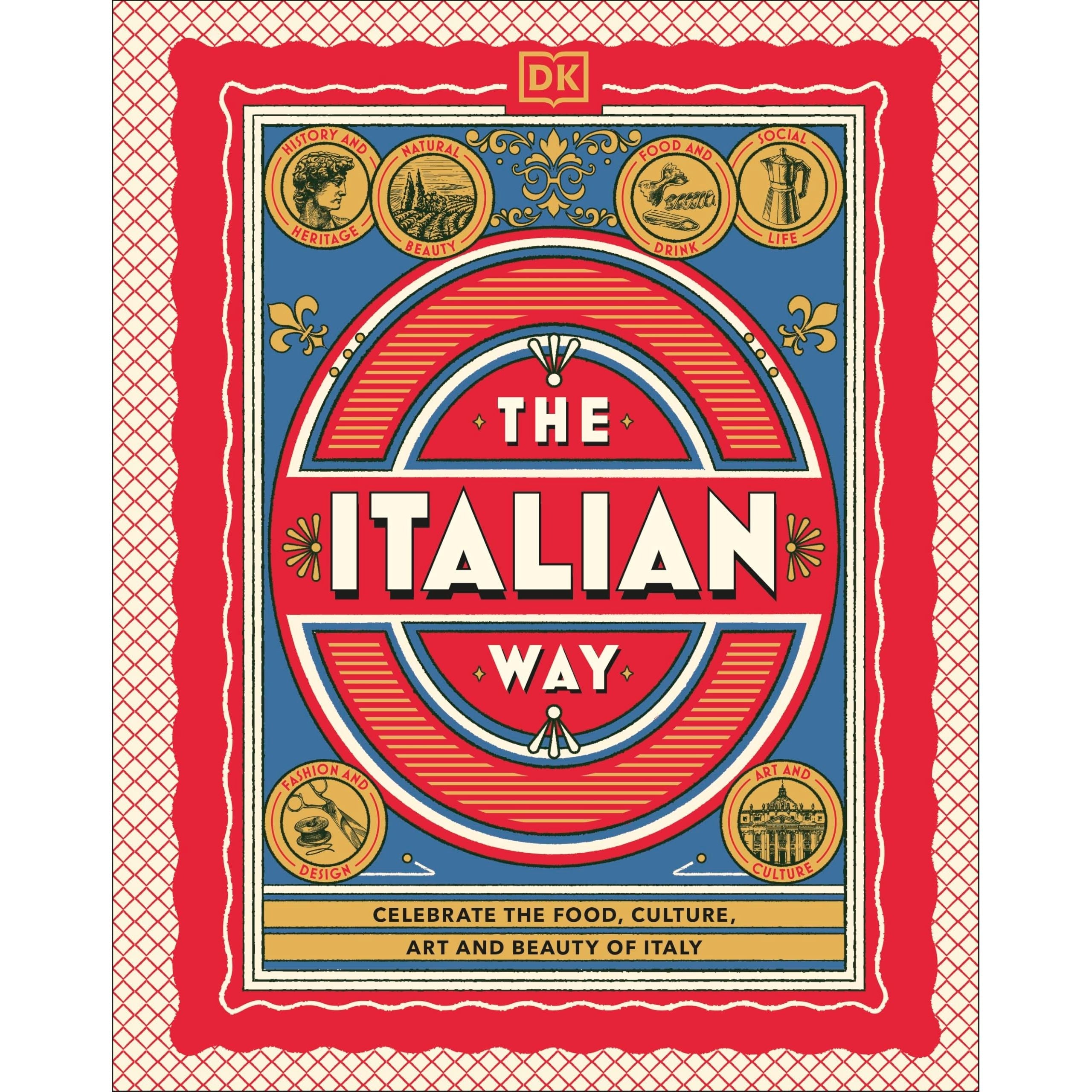 The Italian Way: Celebrate the Food, Culture, Art and Beauty of Italy