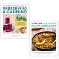 Ultimate Beginner's Guide to Preserving , Ultra Low Cholesterol 2 Books Collection Set