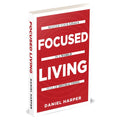 Focused Living: Master Your Goals In A World Full of Distractions by Daniel Harper