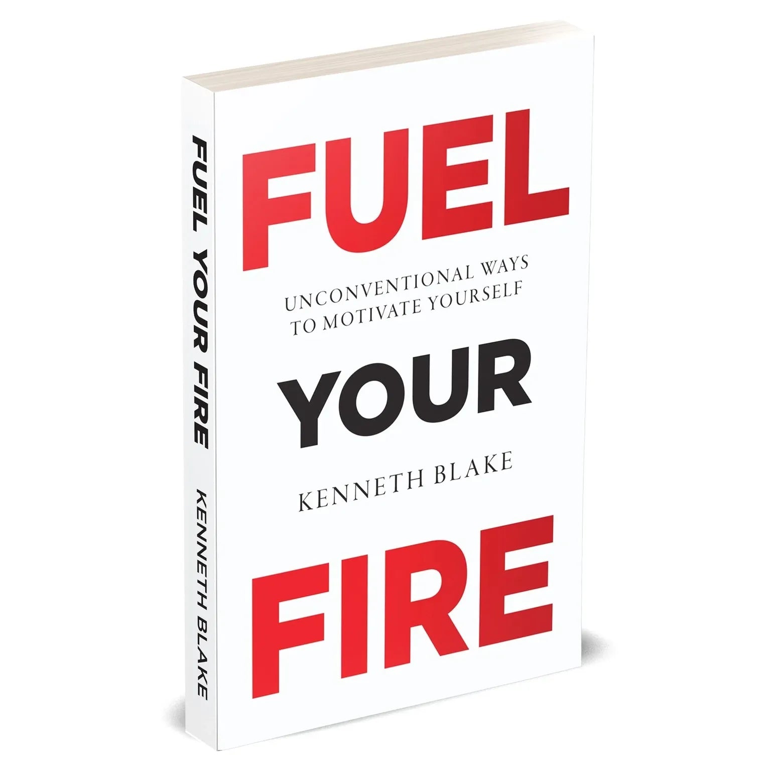 FUEL YOUR FIRE : Unconventional Ways To Motivate Yourself by Kenneth Blake