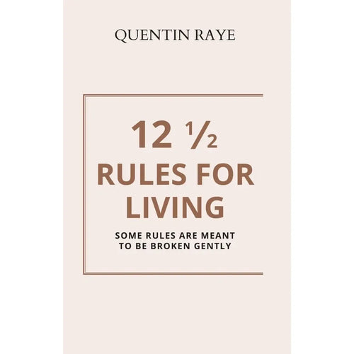 12 1/2 Rules For Living:Some Rules Are Meant To Be Broken Gently by Quentin Raye
