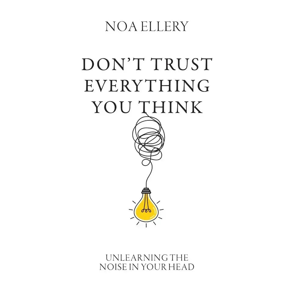 Don’t Trust Everything You Think : Unlearning noise in your head by Noa Ellery