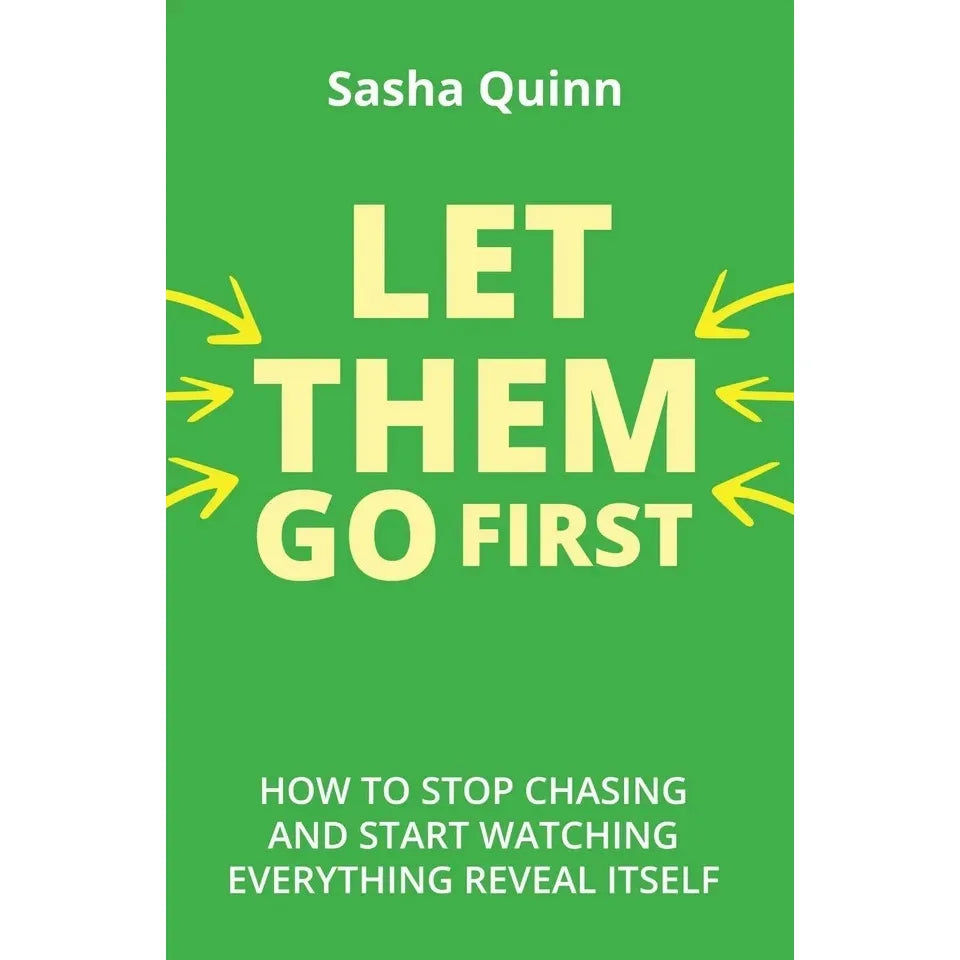 Let Them Go First : How To Stop Chasing And Start Watching Everything Reveal Itself by Sasha Quinn