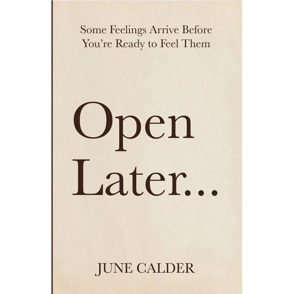 Open Later : Some Feelings Arrive Before You’re Ready to Feel Them by June Calder