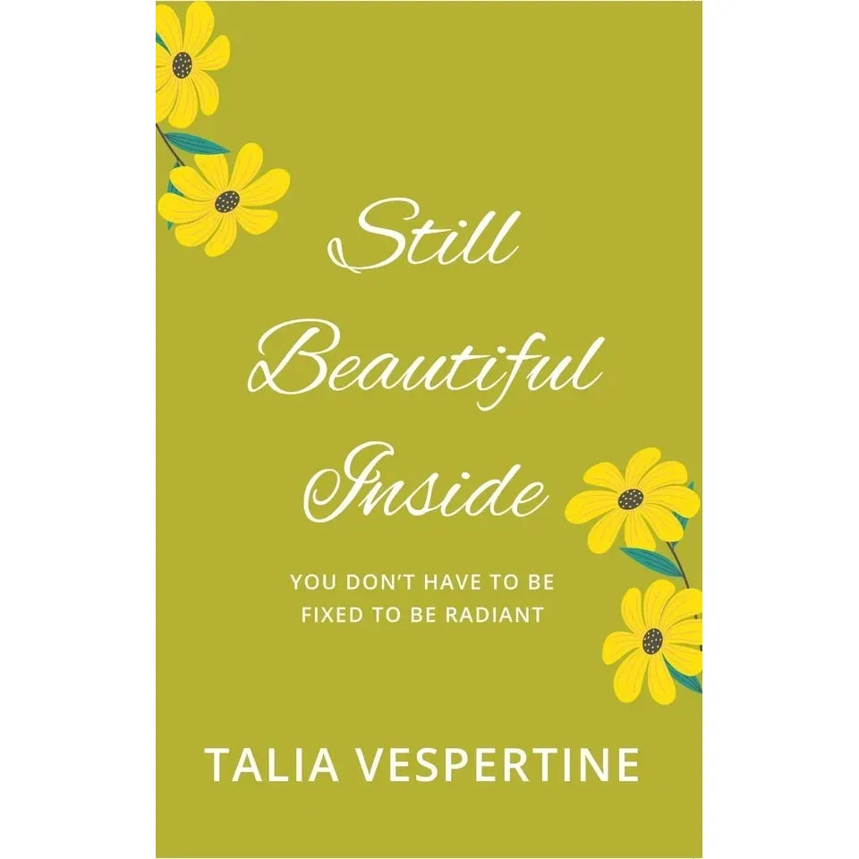 Still Beautiful Inside : You Don't Have To Be Fixed To Be Radiant by Talia Vespertine