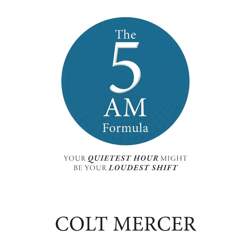 The 5 AM Formula : Your Quietest Hour Might Be Your Loudest Shift  by Colt Mercer