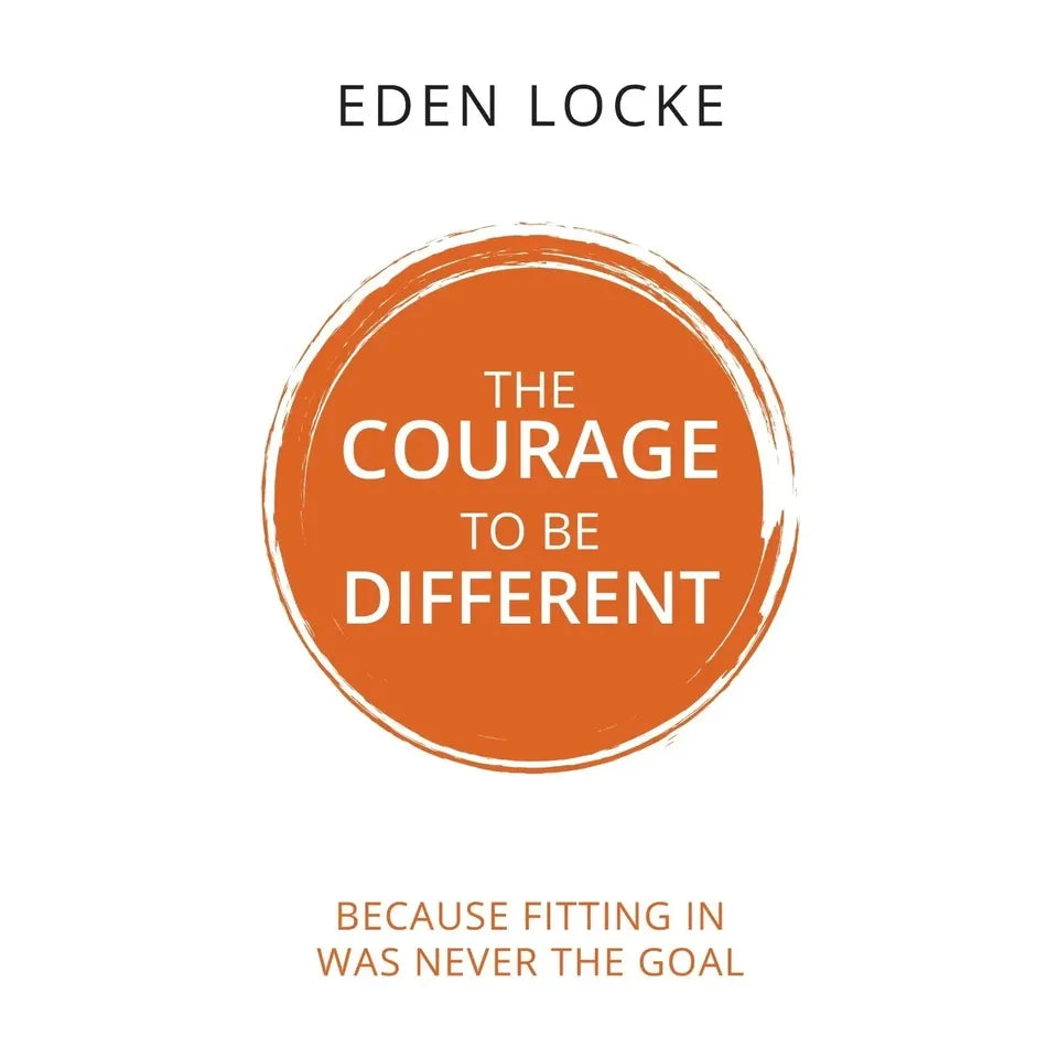 The Courage To Be Different : Because Fitting In Was Never The Goal  by Eden Locke