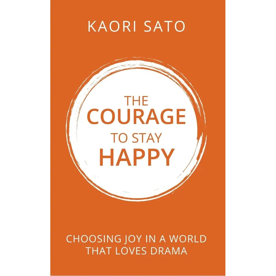 The Courage To Stay Happy : Choosing Joy In A World That Loves Drama  by Kaori Sato