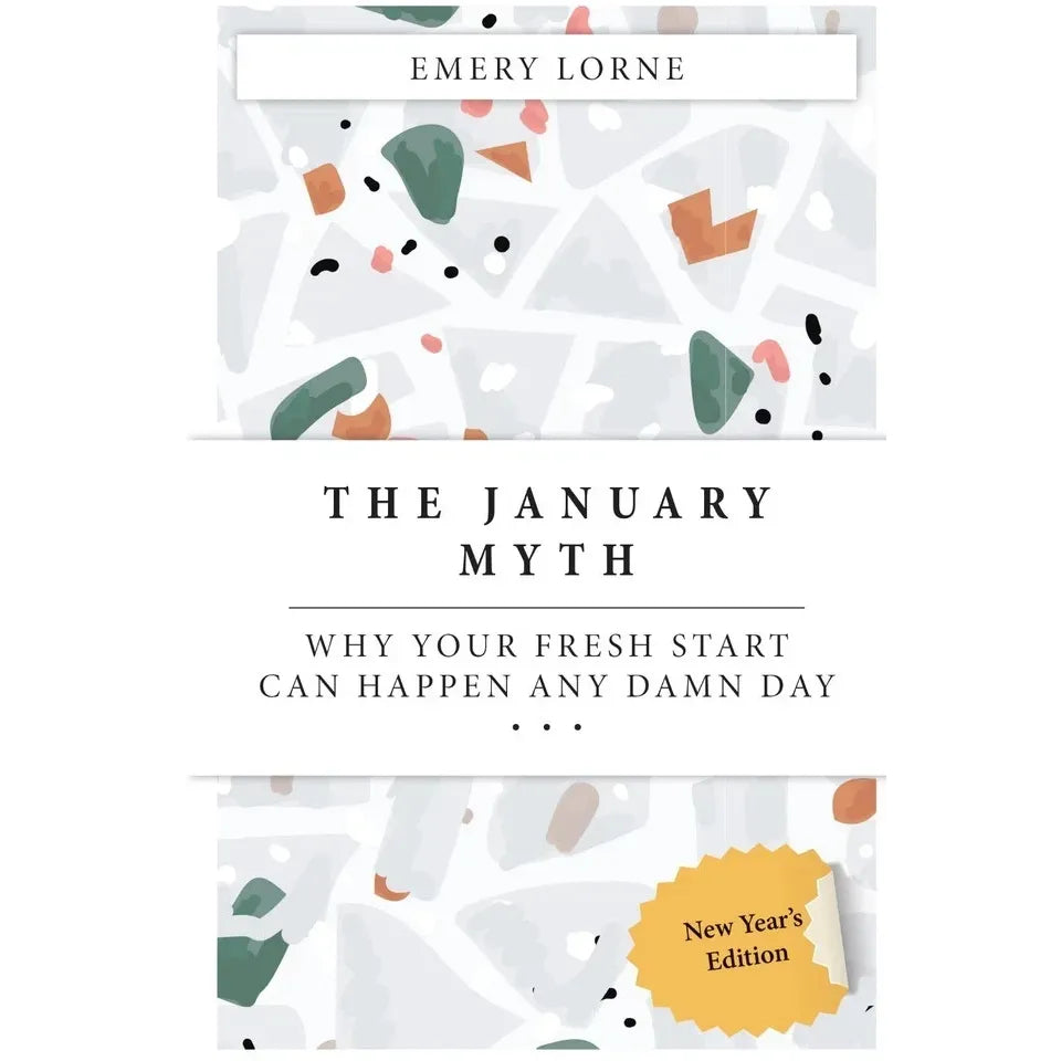 THE JANUARY MYTH : Why Your Fresh Start Can Happen Any Damn Day by Emery Lorne