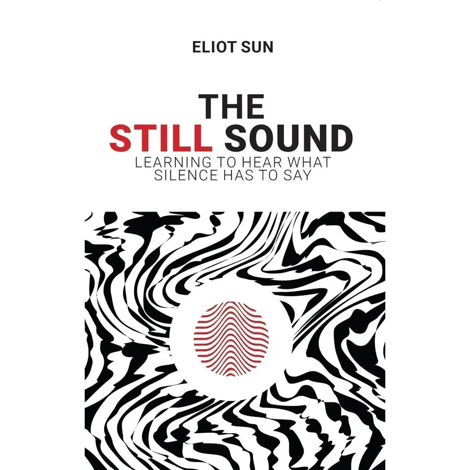 The Still Sound : Learning To Hear What Silence Has To Say by Eliot Sun