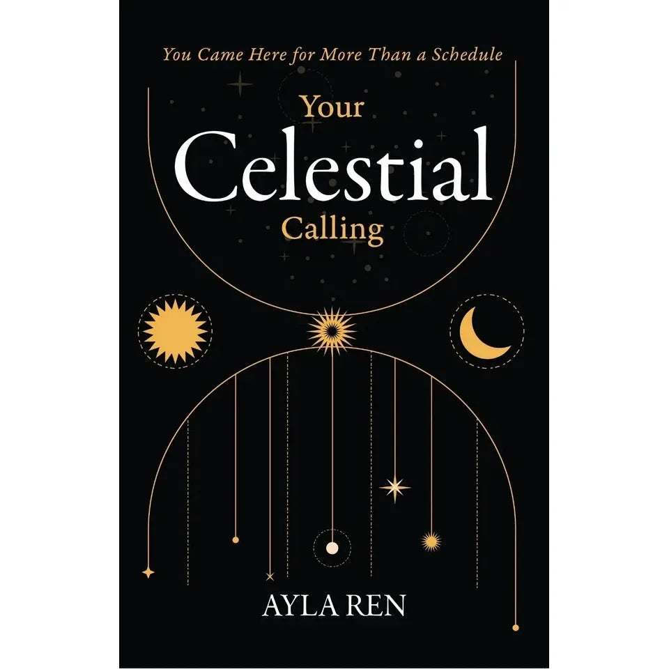 Your Celestial Calling : You Came Here for More Than a Schedule by Ayla Ren