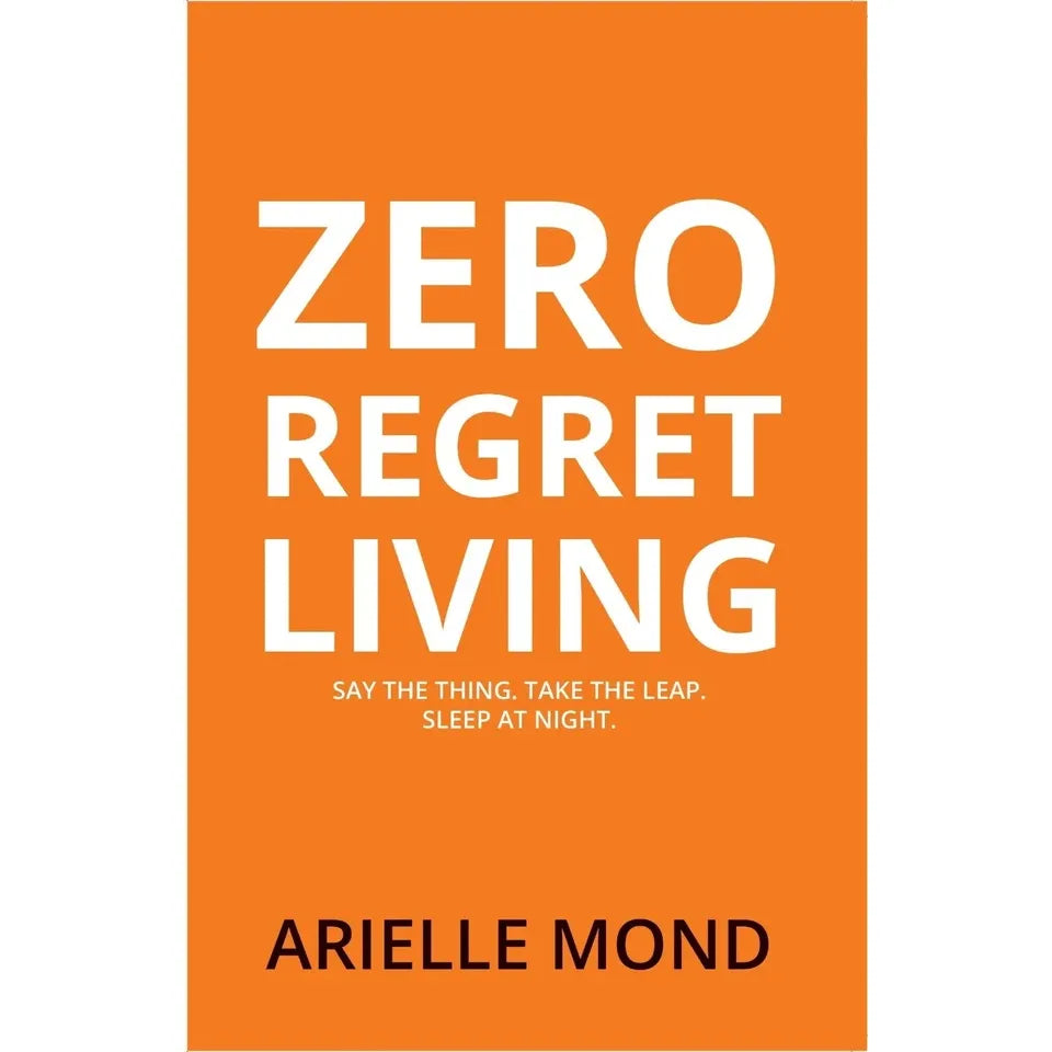 Zero Regret Living : Say the thing take the leap sleep at night by Arielle Mond