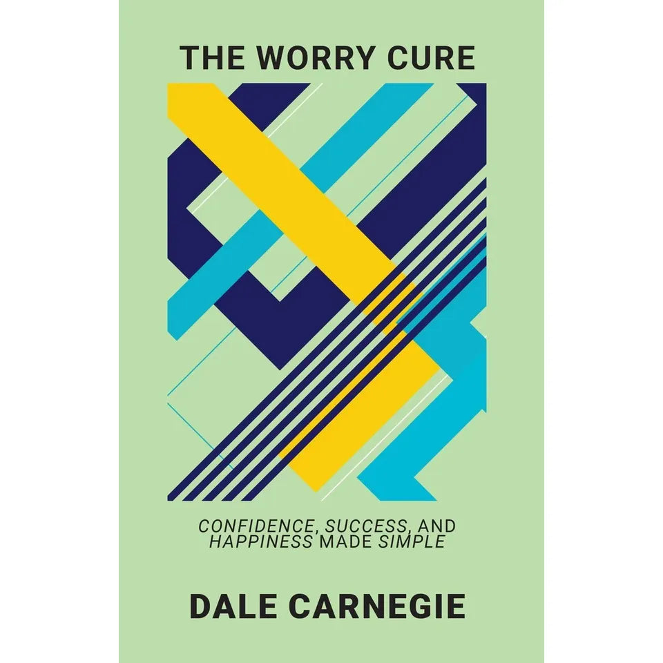 The Worry Cure: Confidence, Success, And Happiness Made Simple by Dale Carnegie
