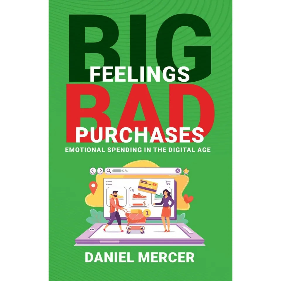 Big Feelings, Bad Purchases: Emotional Spending In The Digital Age by Daniel Mercer